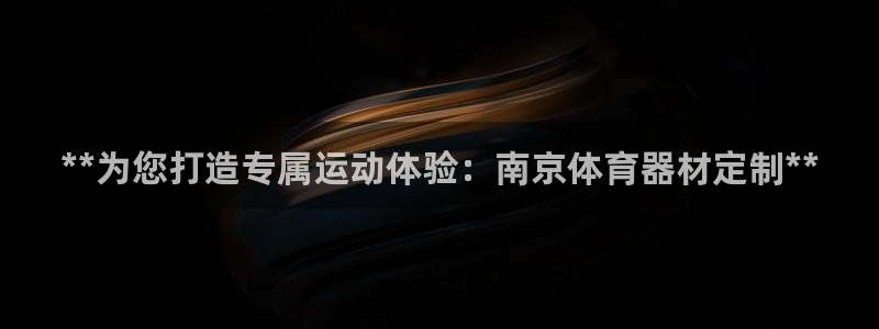 耀世娱乐怎么注册会员：**为您打造专属运动体验：南京