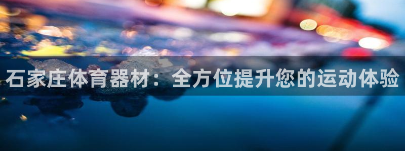 耀世盛典手游下载：石家庄体育器材：全方位提升您的运动