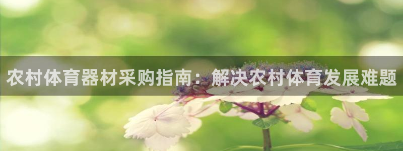 耀世平台注册链接失败：农村体育器材采购指南：解决农村
