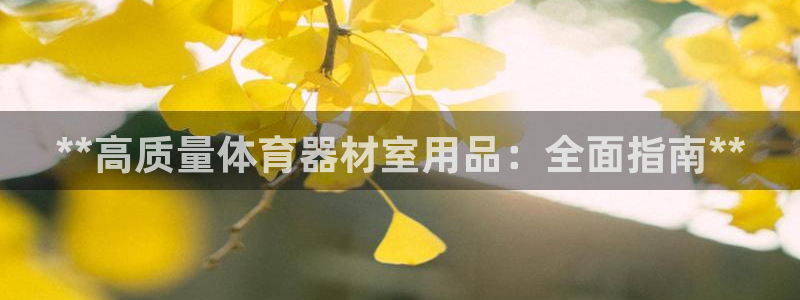 耀世集团视频直播是真的吗：**高质量体育器材室用品：