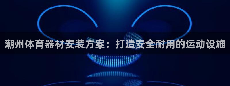 耀世平台注册网址是什么意思：潮州体育器材安装方案：打
