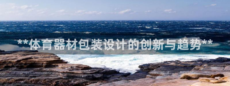 耀世娱乐是什么意思啊：**体育器材包装设计的创新与趋