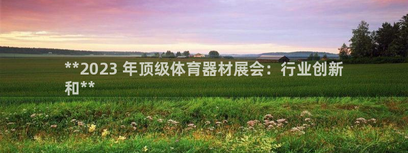 耀世天下网名好吗：**2023 年顶级体育器材展会：
