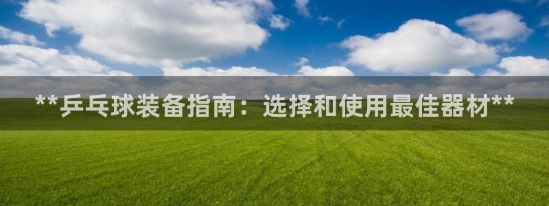 耀世娱乐提款多久到账户：**乒乓球装备指南：选择和使