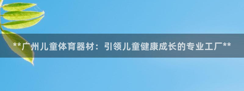 耀世娱乐注册账号：**广州儿童体育器材：引领儿童健康