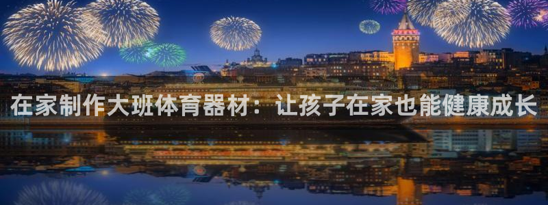 耀世平台注册网址是多少：在家制作大班体育器材：让孩子