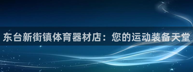 耀世平台总代理在哪：东台新街镇体育器材店：您的运动装