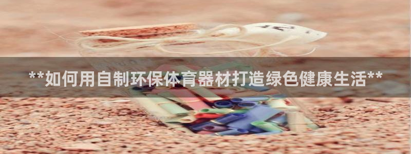 耀世和耀至的区别：**如何用自制环保体育器材打造绿色