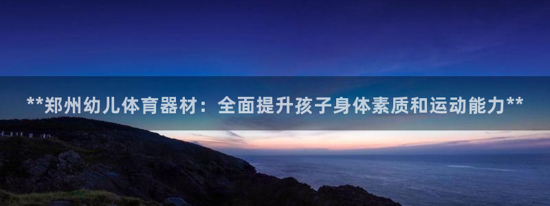耀世娱乐挂机软件：**郑州幼儿体育器材：全面提升孩子