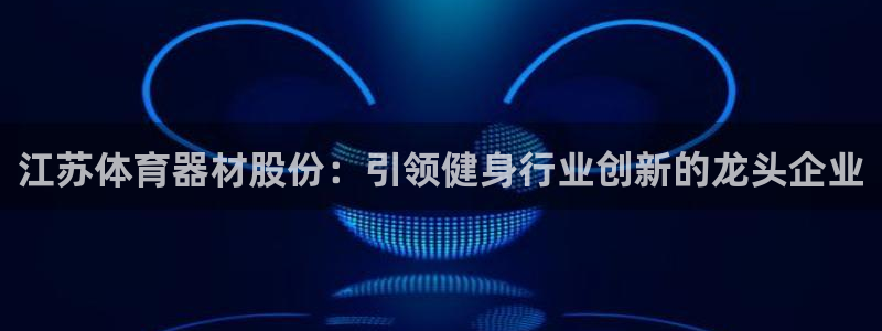 耀世平台注册流程图：江苏体育器材股份：引领健身行业创