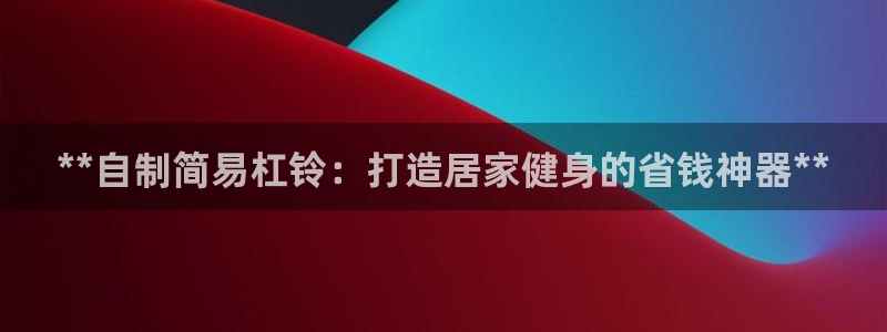 耀世平台app下载：**自制简易杠铃：打造居家健身的