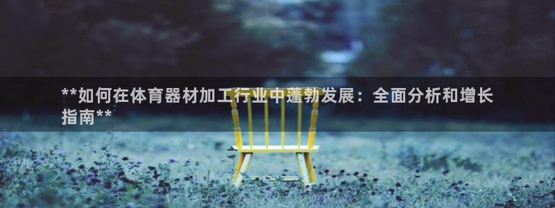 耀世平台荐 5o69I7：**如何在体育器材加工行业