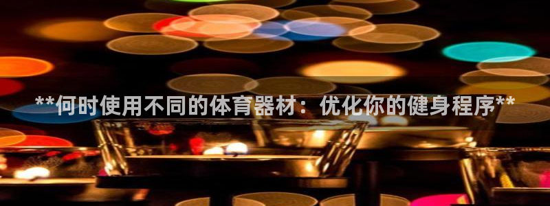 耀世娱乐辅助软件下载：**何时使用不同的体育器材：优
