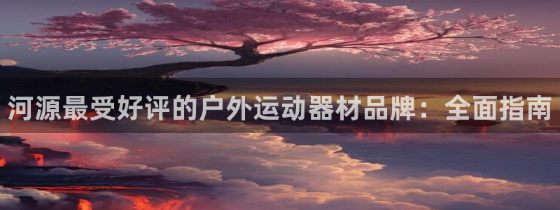 耀世娱乐平台主管：河源最受好评的户外运动器材品牌：全