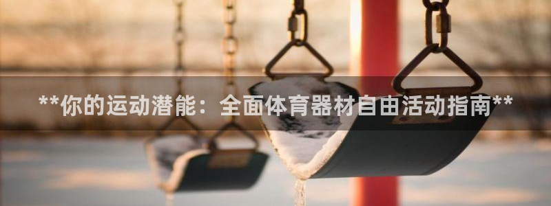 耀世娱乐总代理电话：**你的运动潜能：全面体育器材自
