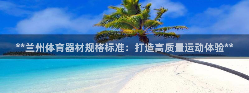 耀世娱乐提款多久到账户：**兰州体育器材规格标准：打