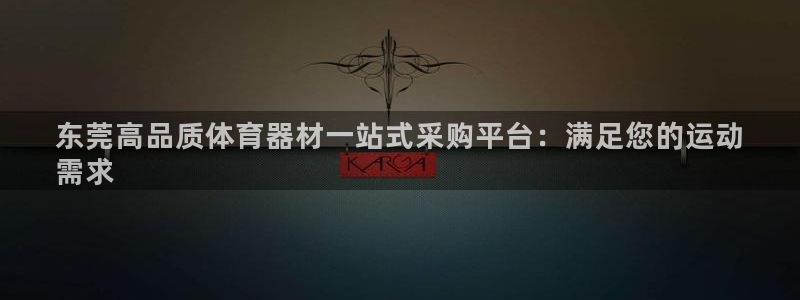 耀世娱乐怎么样：东莞高品质体育器材一站式采购平台：满
