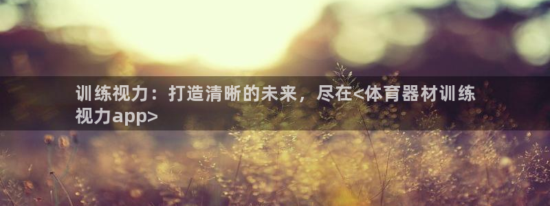 耀世平台注册步骤：训练视力：打造清晰的未来，尽在<体