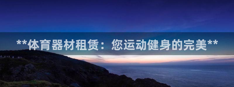 耀世平台总代理电话：**体育器材租赁：您运动健身的完