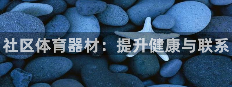耀世娱乐是不是很黑：社区体育器材：提升健康与联系