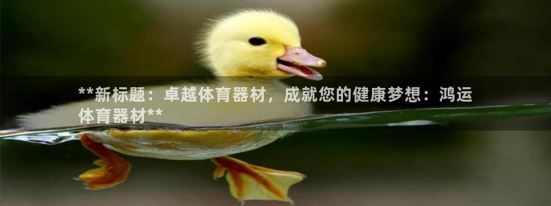 耀世娱乐联 411O31 娱乐：**新标题：卓越体育