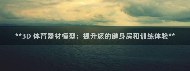 耀世娱乐注册官网网址：**3D 体育器材模型：提升您