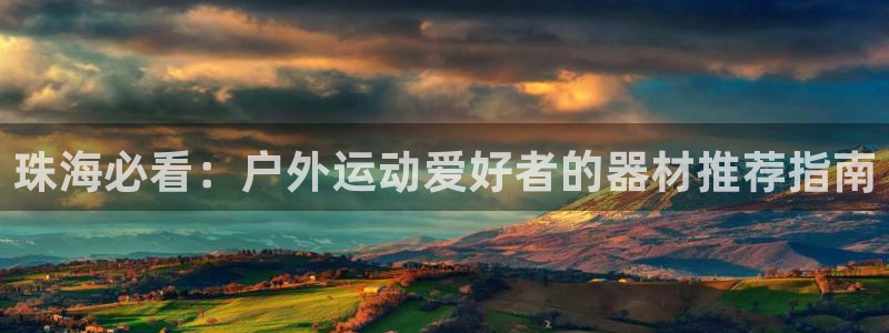 耀世平台开户：珠海必看：户外运动爱好者的器材推荐指南