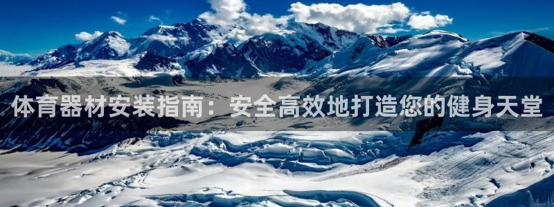 耀世娱乐登陆官网入口：体育器材安装指南：安全高效地打