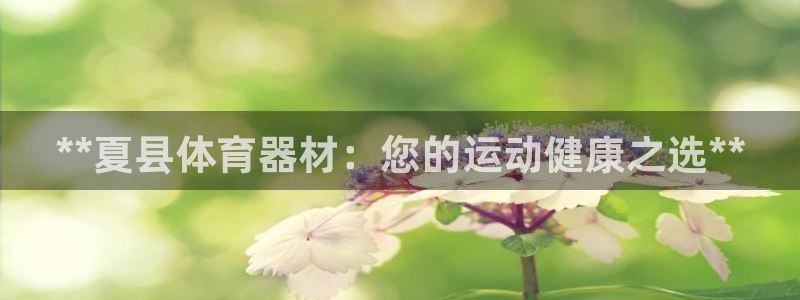 耀世娱乐提款机怎么用：**夏县体育器材：您的运动健康
