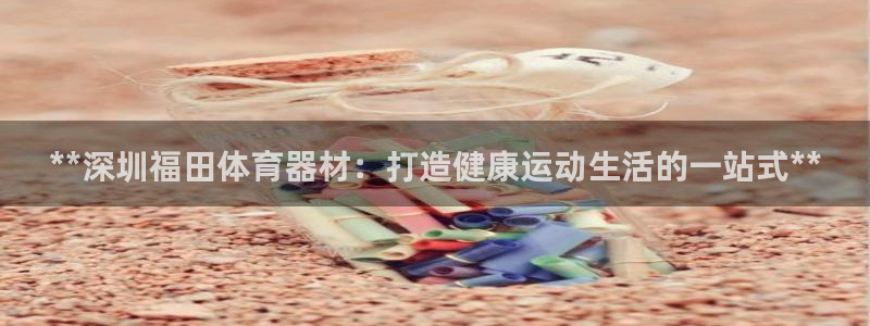 耀世娱乐平台官网下载：**深圳福田体育器材：打造健康