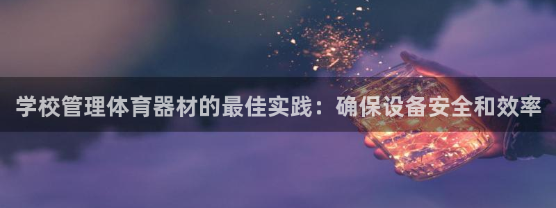 耀世娱乐登陆官网网址：学校管理体育器材的最佳实践：确