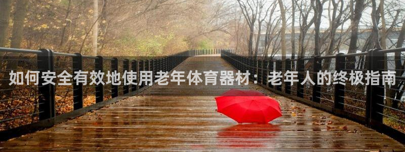 耀世娱乐提现失败原因：如何安全有效地使用老年体育器材