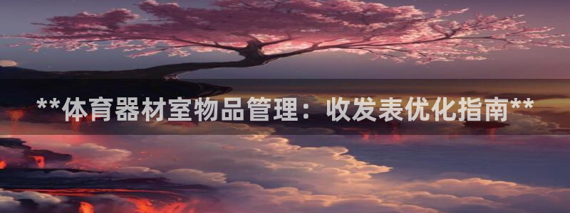 耀世盛典下载：**体育器材室物品管理：收发表优化指南