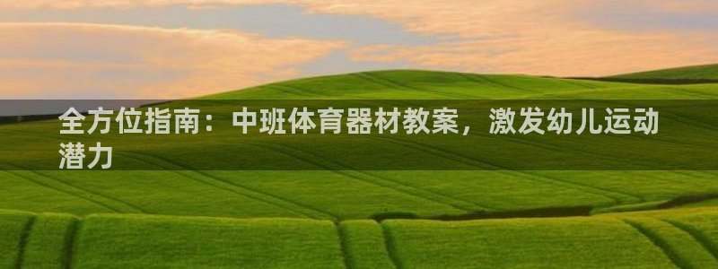 耀世集团董事长是谁啊：全方位指南：中班体育器材教案，
