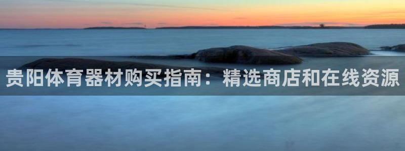 耀世楼盘：贵阳体育器材购买指南：精选商店和在线资源