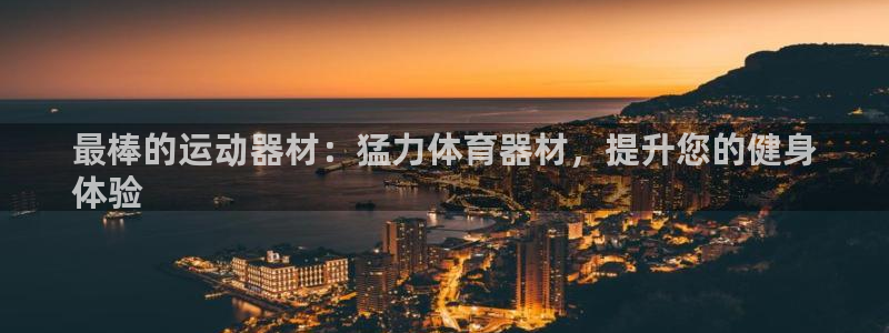 耀世国际平台正规吗安全吗可靠吗：最棒的运动器材：猛力