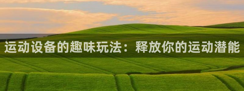 耀世娱乐官方网站：运动设备的趣味玩法：释放你的运动潜