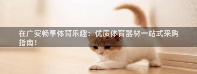 耀世集团七天三倍彩金活动：在广安畅享体育乐趣：优质体