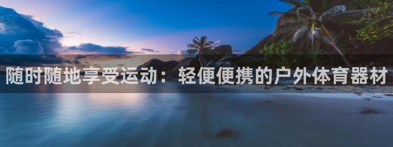 耀世娱乐代理什么待遇可以做：随时随地享受运动：轻便便