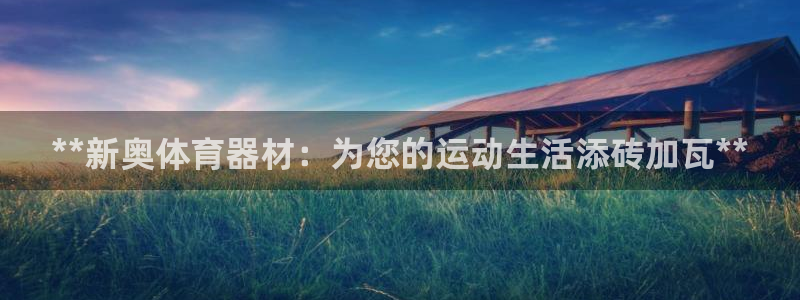 耀世娱乐提现失败：**新奥体育器材：为您的运动生活添