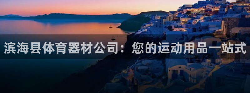 耀世平台注册开户要多久：滨海县体育器材公司：您的运动