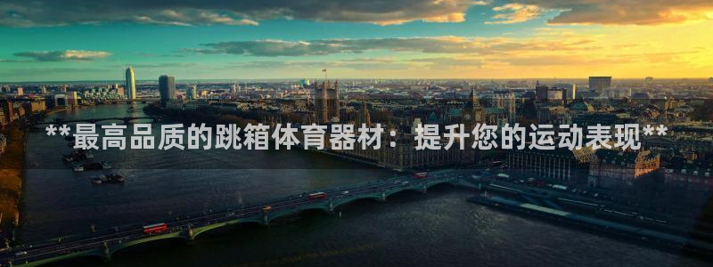 耀世娱乐几年了?：**最高品质的跳箱体育器材：提升您