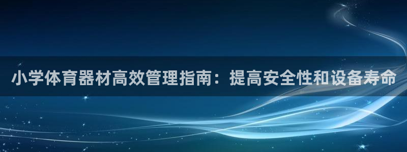 耀世平台会员中心：小学体育器材高效管理指南：提高安全