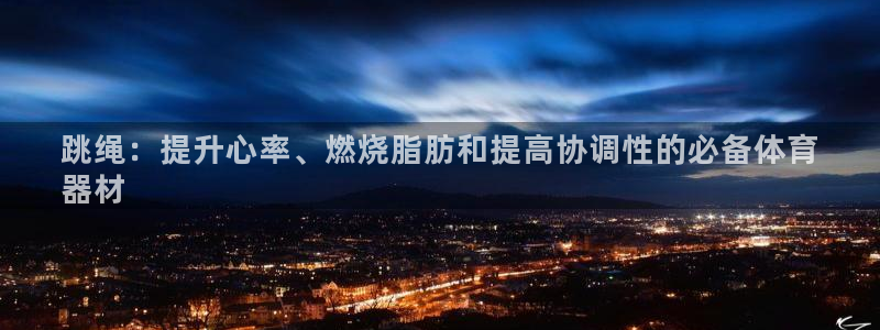 耀世平台app下载官网：跳绳：提升心率、燃烧脂肪和提