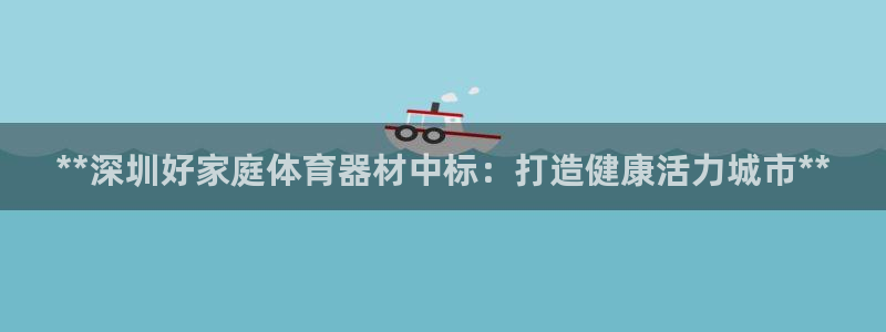 耀世娱乐注册资金多少：**深圳好家庭体育器材中标：打