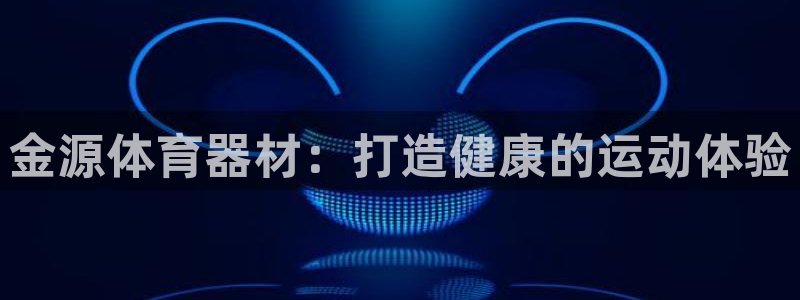 耀世娱乐登录地址在哪看：金源体育器材：打造健康的运动