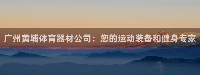 耀世平台注册开户要多久：广州黄埔体育器材公司：您的运
