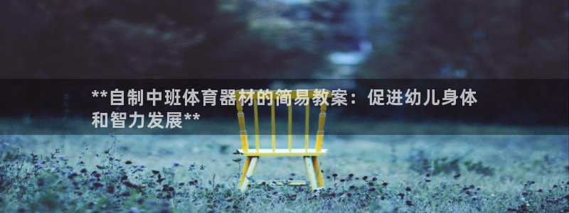 耀世平台会员中心在哪：**自制中班体育器材的简易教案