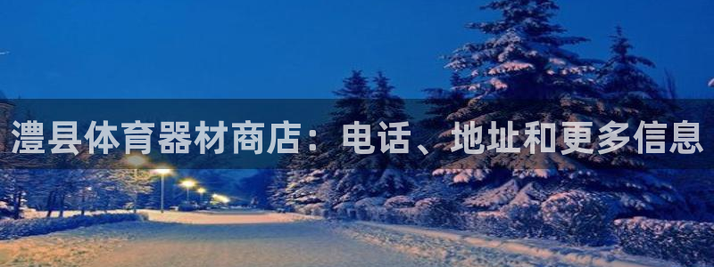 耀世集团商业联盟官网：澧县体育器材商店：电话、地址和