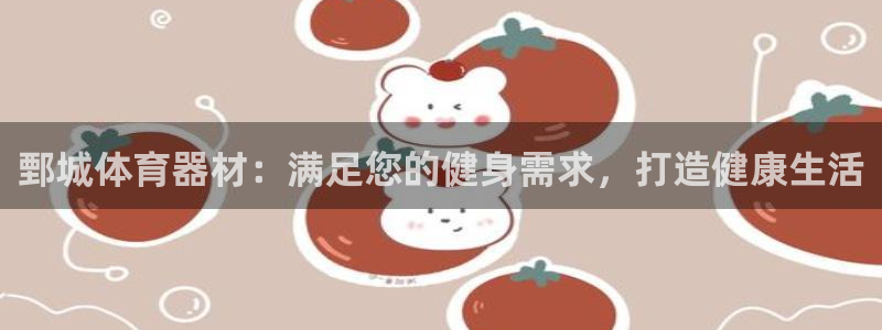 耀世娱乐安全吗：鄄城体育器材：满足您的健身需求，打造